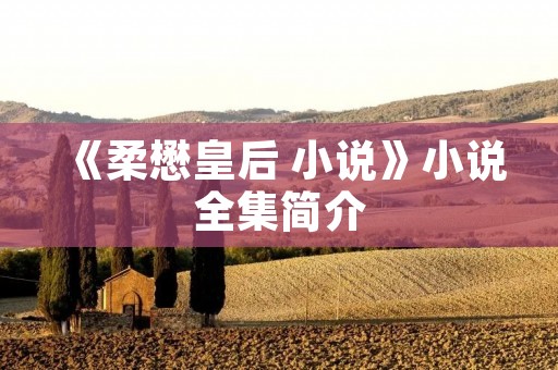《柔懋皇后 小说》小说全集简介