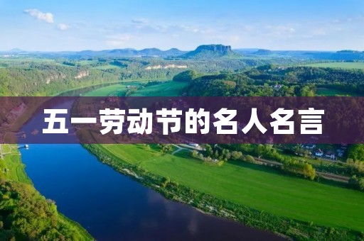 五一劳动节的名人名言:劳动创造未来,奋斗铸就辉煌 五一劳动节的名人名言:劳动创造未来,奋斗铸就辉煌