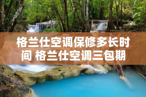 格兰仕空调保修多长时间 格兰仕空调三包期限是多久