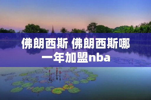 佛朗西斯 佛朗西斯哪一年加盟nba 佛朗西斯 佛朗西斯哪一年加盟nba