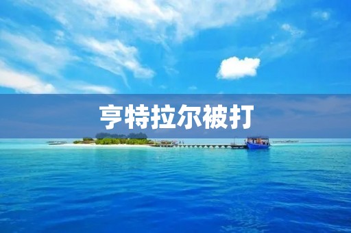 亨特拉尔被打:揭开暴力事件背后的真相 亨特拉尔被打:揭开暴力事件背后的真相