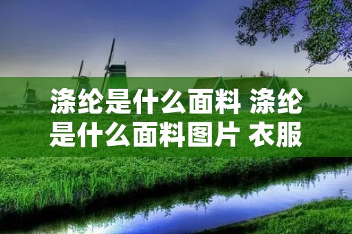 涤纶是什么面料 涤纶是什么面料图片 衣服