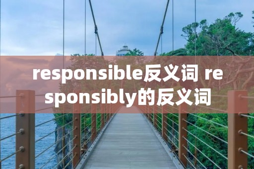 responsible反义词 responsibly的反义词