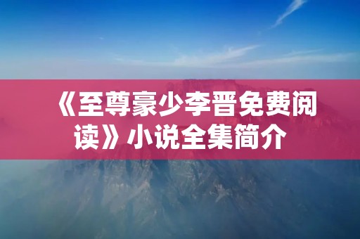《至尊豪少李晋免费阅读》小说全集简介