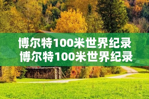 博尔特100米世界纪录 博尔特100米世界纪录时速多少