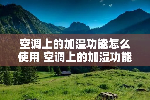 空调上的加湿功能怎么使用 空调上的加湿功能怎么使用方法