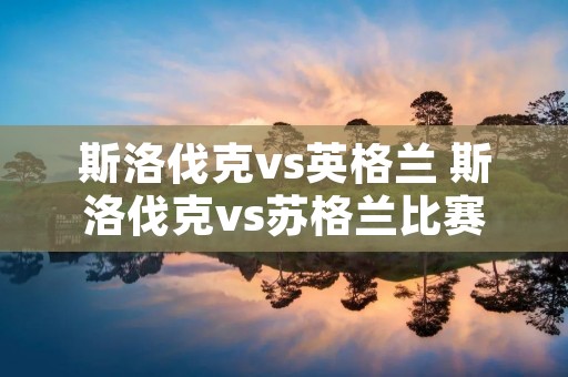 斯洛伐克vs英格兰 斯洛伐克vs苏格兰比赛结果
