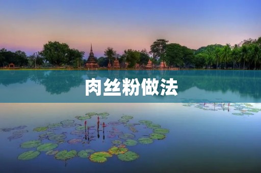 肉丝粉做法：如何做出美味可口的肉丝粉