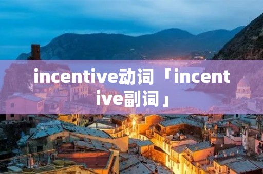 incentive动词「incentive副词」 incentive动词「incentive副词」