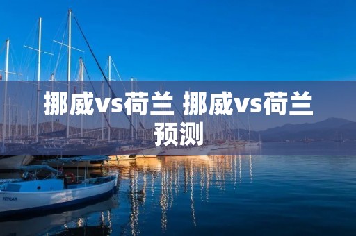 挪威vs荷兰 挪威vs荷兰预测 挪威vs荷兰 挪威vs荷兰预测