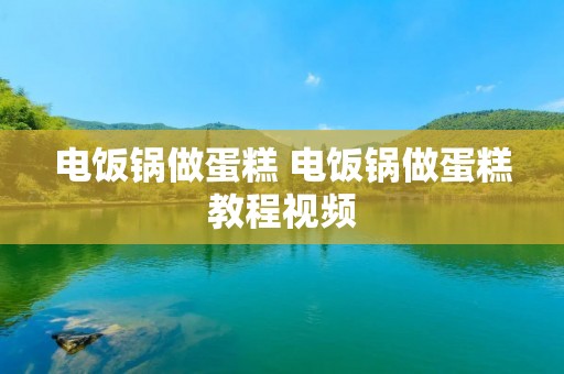 电饭锅做蛋糕 电饭锅做蛋糕教程视频