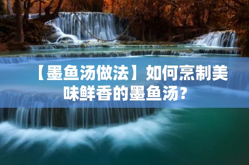 【墨鱼汤做法】如何烹制美味鲜香的墨鱼汤？