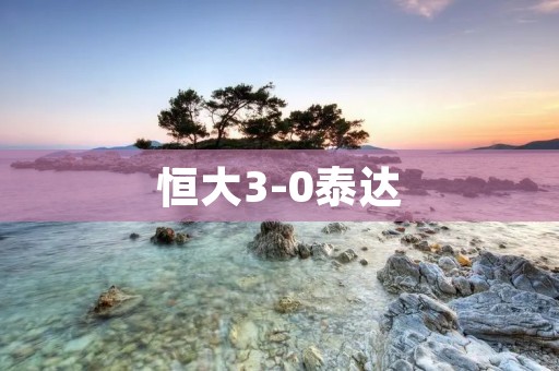 恒大3-0泰达:精彩比赛中恒大展现出强大实力