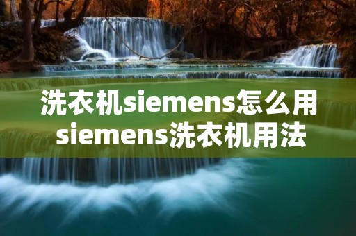 洗衣机siemens怎么用 siemens洗衣机用法 洗衣机siemens怎么用 siemens洗衣机用法