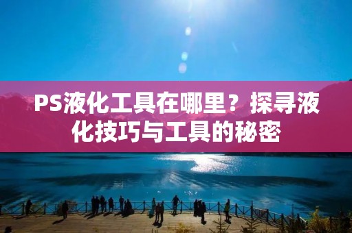 PS液化工具在哪里?探寻液化技巧与工具的秘密