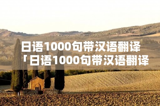 日语1000句带汉语翻译「日语1000句带汉语翻译成中文」