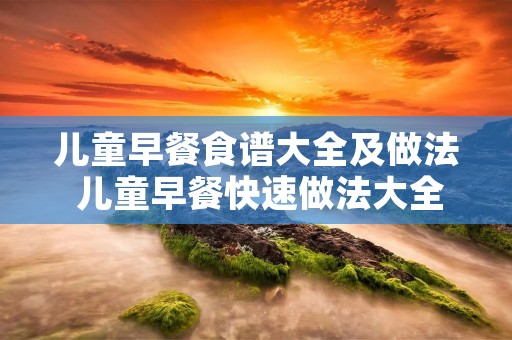 儿童早餐食谱大全及做法 儿童早餐快速做法大全