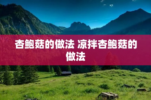 杏鲍菇的做法 凉拌杏鲍菇的做法 杏鲍菇的做法 凉拌杏鲍菇的做法