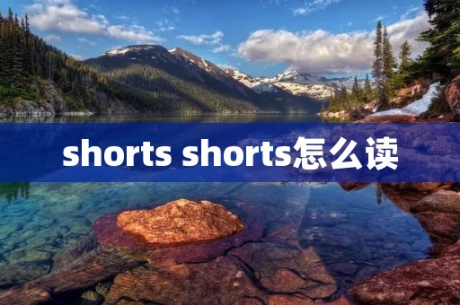 shorts shorts怎么读