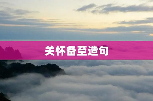 关怀备至造句:用心关怀,备足关怀,让他们感受到真正的关怀