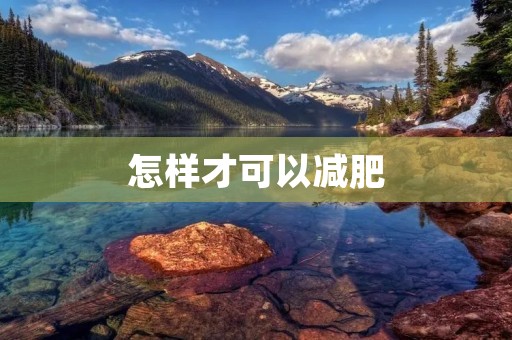 怎样才可以减肥：科学有效的减肥方法