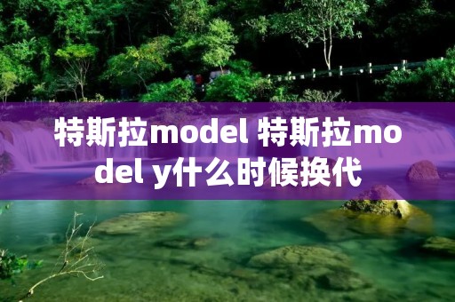 特斯拉model 特斯拉model y什么时候换代