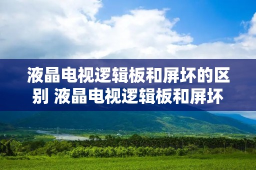 液晶电视逻辑板和屏坏的区别 液晶电视逻辑板和屏坏的区别在哪 液晶电视逻辑板和屏坏的区别 液晶电视逻辑板和屏坏的区别在哪