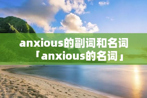 anxious的副词和名词「anxious的名词」