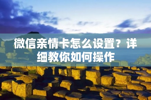 微信亲情卡怎么设置?详细教你如何操作