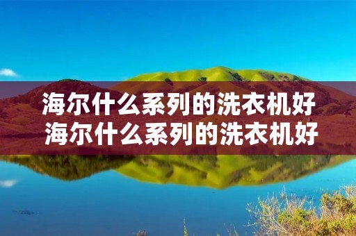 海尔什么系列的洗衣机好 海尔什么系列的洗衣机好用又实惠