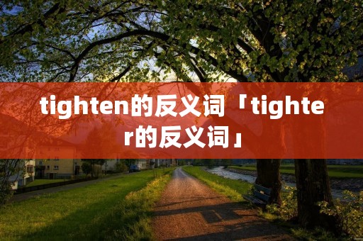 tighten的反义词「tighter的反义词」