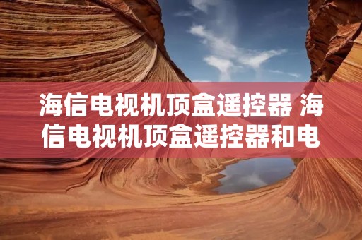 海信电视机顶盒遥控器 海信电视机顶盒遥控器和电视机遥控器对接