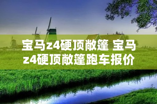 宝马z4硬顶敞篷 宝马z4硬顶敞篷跑车报价