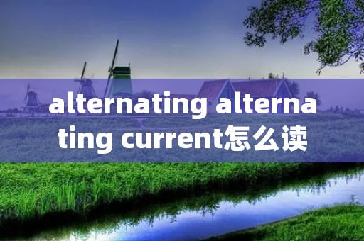 alternating alternating current怎么读