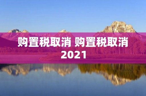 购置税取消 购置税取消2021
