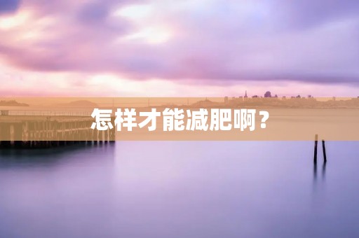 怎样才能减肥啊?