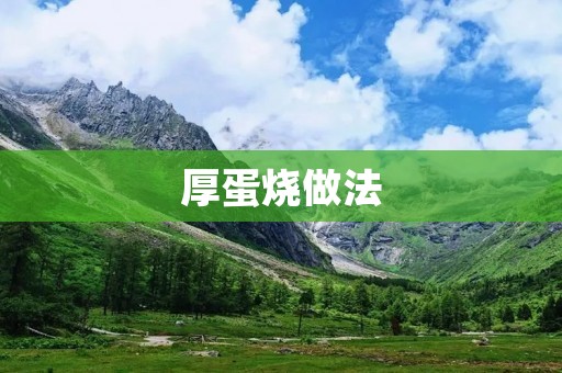 厚蛋烧做法:教你如何制作美味独特的厚蛋烧 厚蛋烧做法:教你如何制作美味独特的厚蛋烧