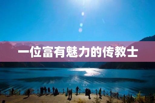 一位富有魅力的传教士:解读一名出色的preacher 一位富有魅力的传教士:解读一名出色的preacher