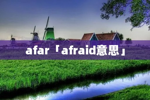 afar「afraid意思」