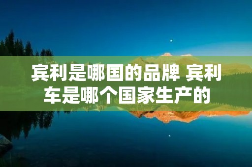 宾利是哪国的品牌 宾利车是哪个国家生产的