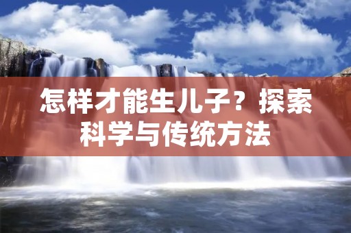 怎样才能生儿子?探索科学与传统方法