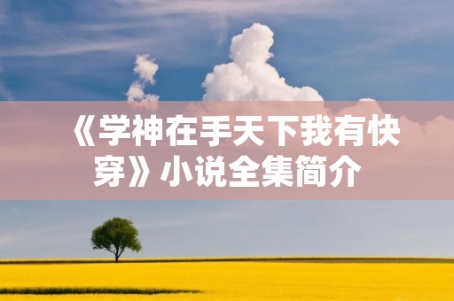 《学神在手天下我有快穿》小说全集简介