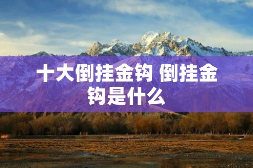 十大倒挂金钩 倒挂金钩是什么 十大倒挂金钩 倒挂金钩是什么