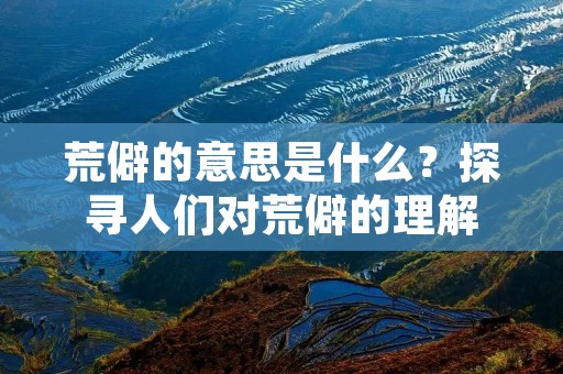 荒僻的意思是什么?探寻人们对荒僻的理解