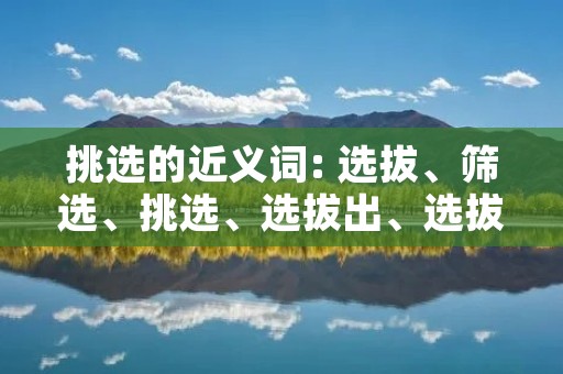 挑选的近义词: 选拔、筛选、挑选、选拔出、选拔出来、挑出、挑选出
