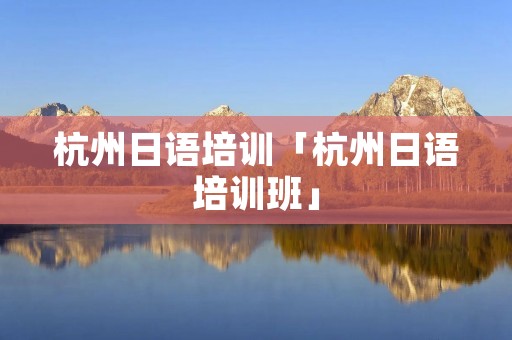 杭州日语培训「杭州日语培训班」