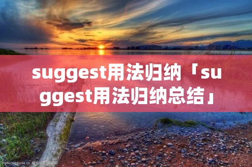 suggest用法归纳「suggest用法归纳总结」 suggest用法归纳「suggest用法归纳总结」