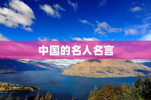中国的名人名言:智慧与哲理的结晶 中国的名人名言:智慧与哲理的结晶