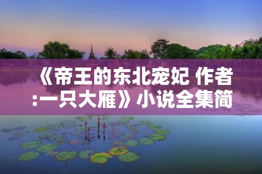 《帝王的东北宠妃 作者:一只大雁》小说全集简介