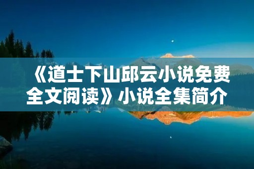 《道士下山邱云小说免费全文阅读》小说全集简介